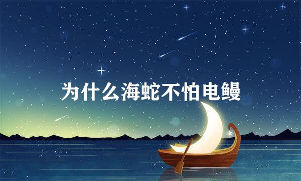为什么海蛇不怕电鳗