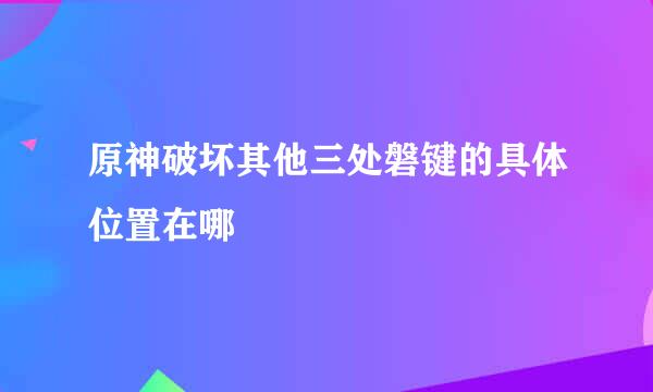 原神破坏其他三处磐键的具体位置在哪