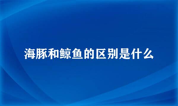 海豚和鲸鱼的区别是什么
