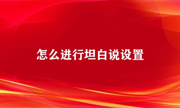 怎么进行坦白说设置
