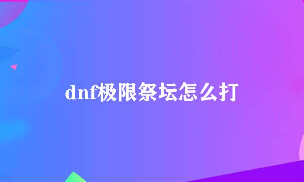 dnf极限祭坛怎么打