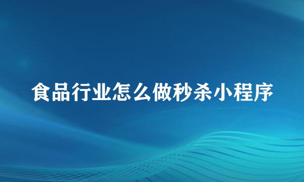 食品行业怎么做秒杀小程序