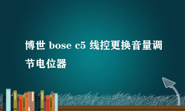 博世 bose c5 线控更换音量调节电位器