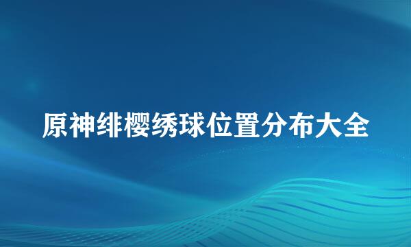 原神绯樱绣球位置分布大全