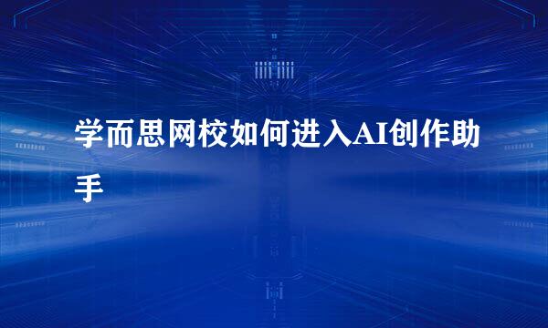 学而思网校如何进入AI创作助手