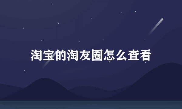 淘宝的淘友圈怎么查看