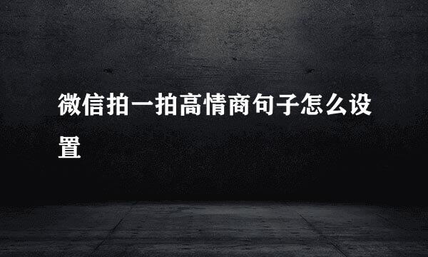 微信拍一拍高情商句子怎么设置