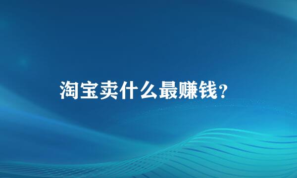 淘宝卖什么最赚钱？