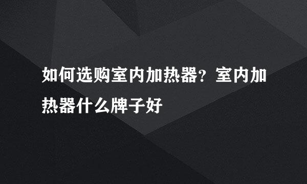 如何选购室内加热器？室内加热器什么牌子好