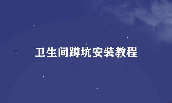 卫生间蹲坑安装教程