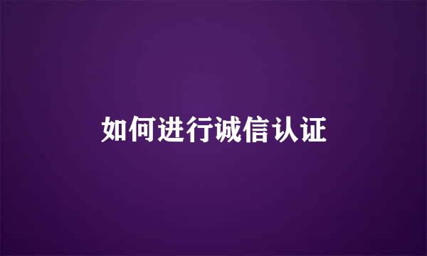 如何进行诚信认证