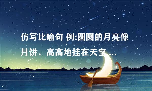 仿写比喻句 例:圆圆的月亮像月饼，高高地挂在天空 写1个这种的。急