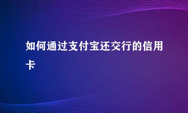 如何通过支付宝还交行的信用卡