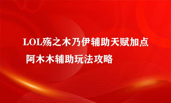 LOL殇之木乃伊辅助天赋加点 阿木木辅助玩法攻略