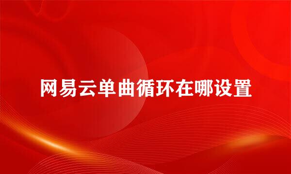 网易云单曲循环在哪设置