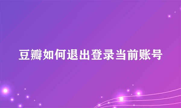 豆瓣如何退出登录当前账号
