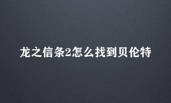 龙之信条2怎么找到贝伦特
