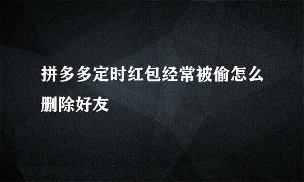 拼多多定时红包经常被偷怎么删除好友