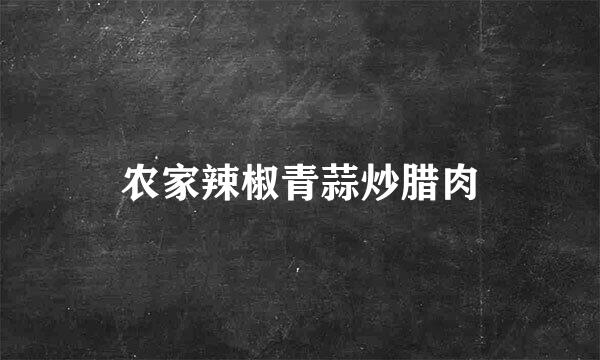 农家辣椒青蒜炒腊肉