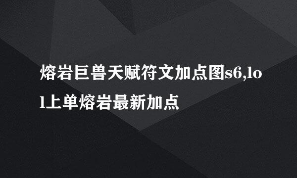 熔岩巨兽天赋符文加点图s6,lol上单熔岩最新加点