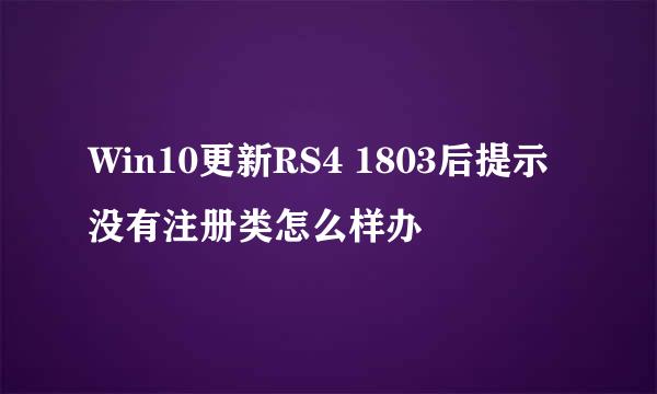 Win10更新RS4 1803后提示没有注册类怎么样办