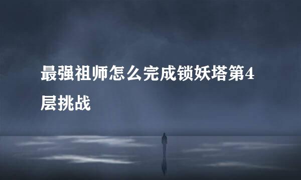 最强祖师怎么完成锁妖塔第4层挑战