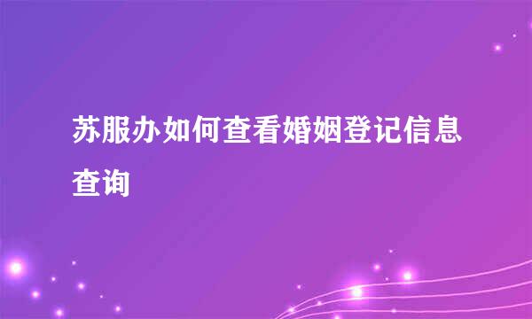 苏服办如何查看婚姻登记信息查询