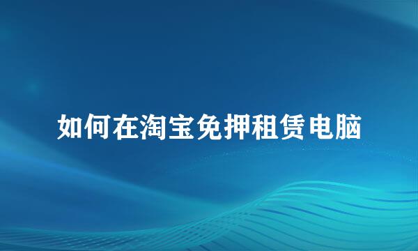 如何在淘宝免押租赁电脑