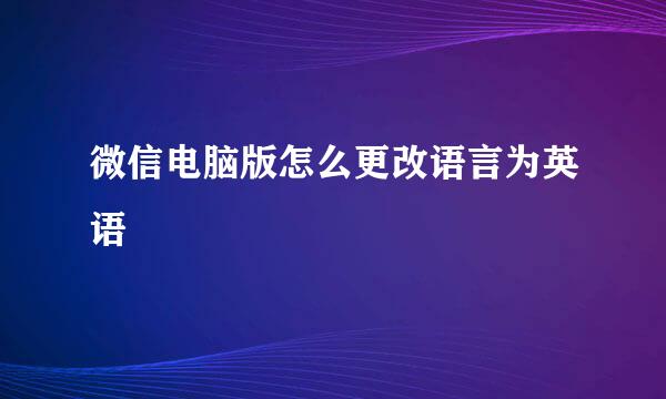 微信电脑版怎么更改语言为英语