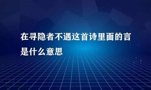 在寻隐者不遇这首诗里面的言是什么意思