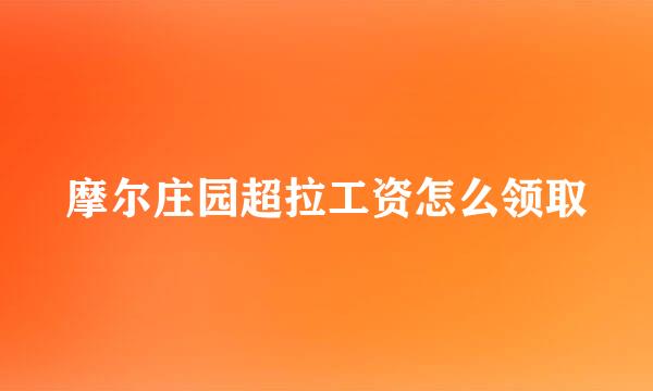 摩尔庄园超拉工资怎么领取