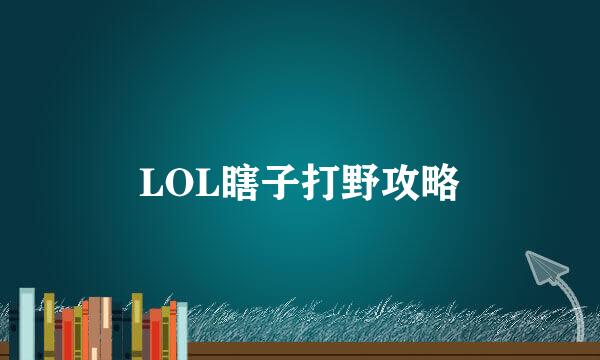 LOL瞎子打野攻略