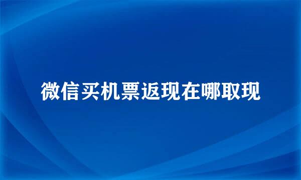 微信买机票返现在哪取现