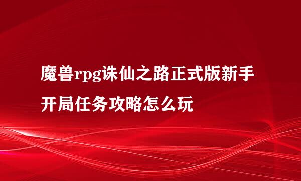 魔兽rpg诛仙之路正式版新手开局任务攻略怎么玩