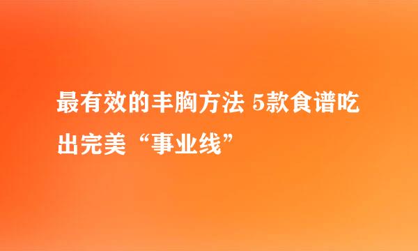 最有效的丰胸方法 5款食谱吃出完美“事业线”