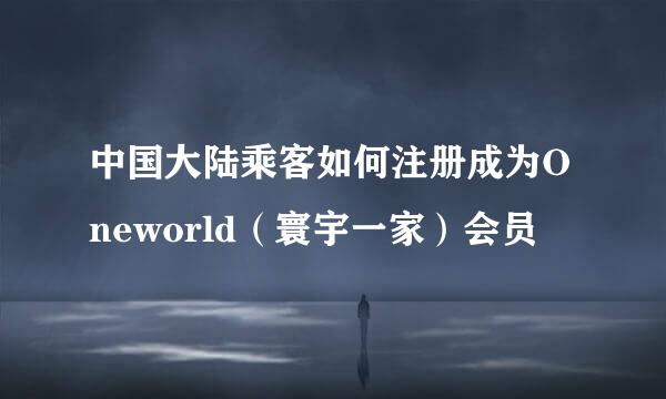 中国大陆乘客如何注册成为Oneworld(寰宇一家)会员