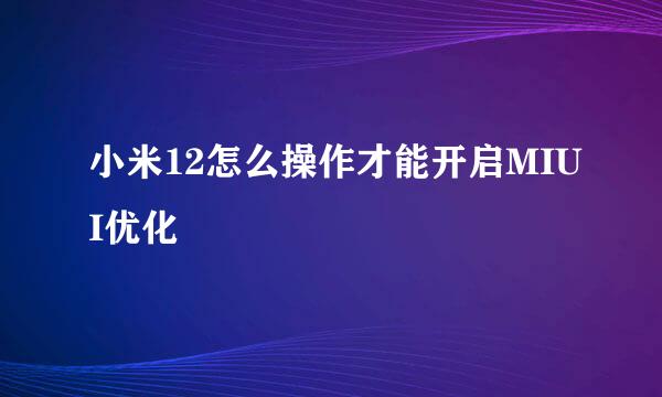 小米12怎么操作才能开启MIUI优化