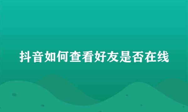 抖音如何查看好友是否在线