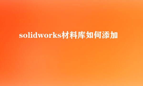 solidworks材料库如何添加