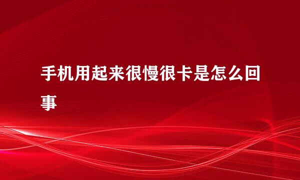 手机用起来很慢很卡是怎么回事