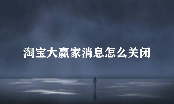 淘宝大赢家消息怎么关闭