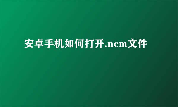 安卓手机如何打开.ncm文件