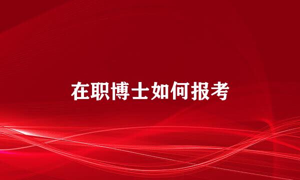 在职博士如何报考