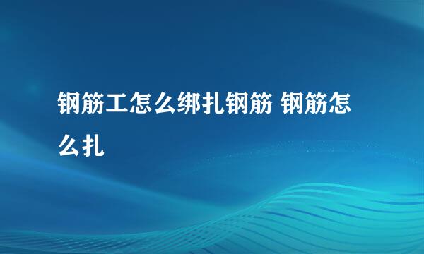 钢筋工怎么绑扎钢筋 钢筋怎么扎