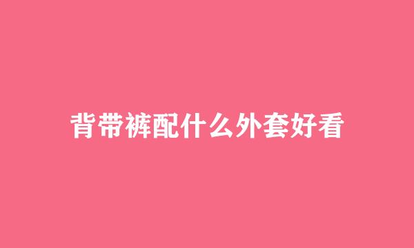 背带裤配什么外套好看