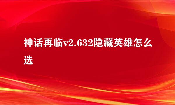 神话再临v2.632隐藏英雄怎么选