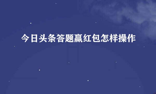 今日头条答题赢红包怎样操作