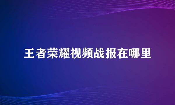 王者荣耀视频战报在哪里