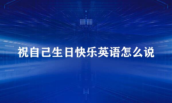 祝自己生日快乐英语怎么说