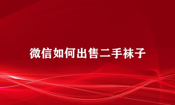 微信如何出售二手袜子